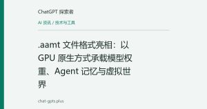 .aamt 文件格式亮相：以 GPU 原生方式承载模型权重、Agent 记忆与虚拟世界