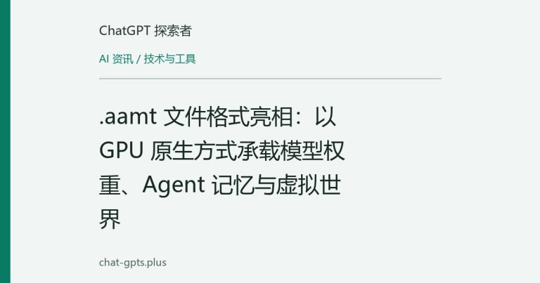 .aamt 文件格式亮相:以 GPU 原生方式承载模型权重、Agent 记忆与虚拟世界