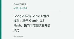 Google 推出 Genie 4 世界模型：基于 Gemini 3.8 Flash，先向可信测试者开放预览