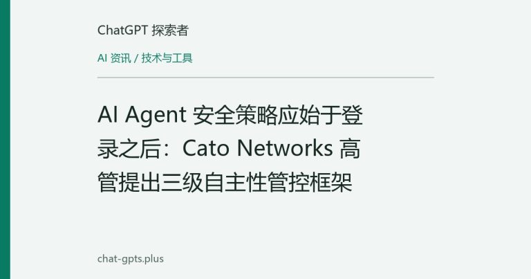 AI Agent 安全策略应始于登录之后:Cato Networks 高管提出三级自主性管控框架