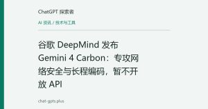 谷歌 DeepMind 发布 Gemini 4 Carbon：专攻网络安全与长程编码，暂不开放 API
