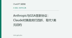 Anthropic与GSA签新协议：Claude对美政府打四折，取代1美元旧约
