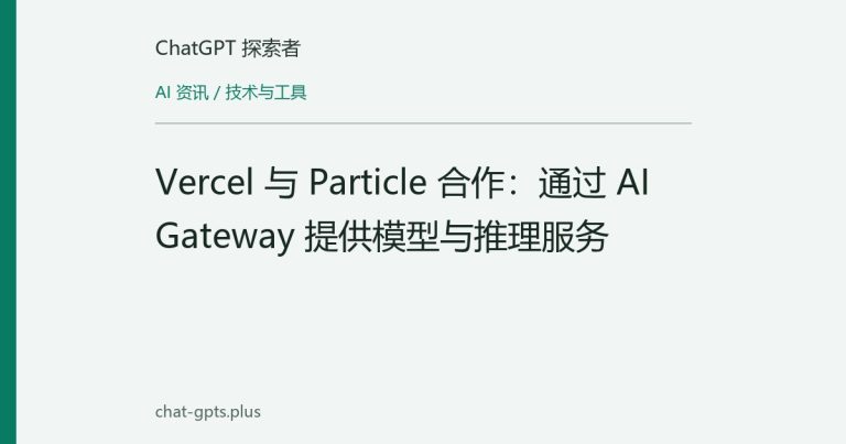 Vercel 与 Particle 合作：通过 AI Gateway 提供模型与推理服务