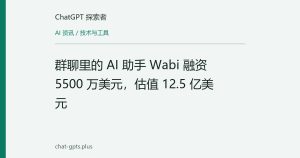 群聊里的 AI 助手 Wabi 融资 5500 万美元，估值 12.5 亿美元