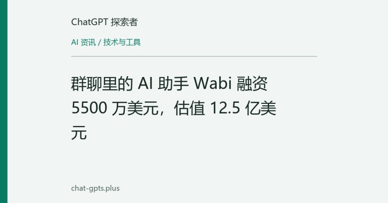 群聊里的 AI 助手 Wabi 融资 5500 万美元,估值 12.5 亿美元