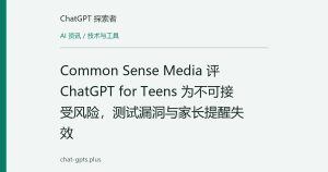 Common Sense Media 评 ChatGPT for Teens 为不可接受风险，测试漏洞与家长提醒失效