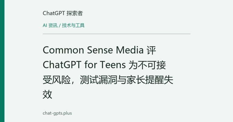Common Sense Media 评 ChatGPT for Teens 为不可接受风险,测试漏洞与家长提醒失效