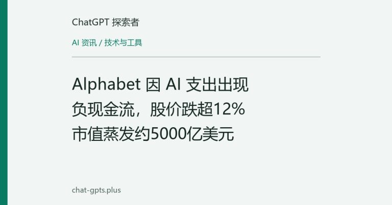 Alphabet 因 AI 支出出现负现金流，股价跌超12%市值蒸发约5000亿美元