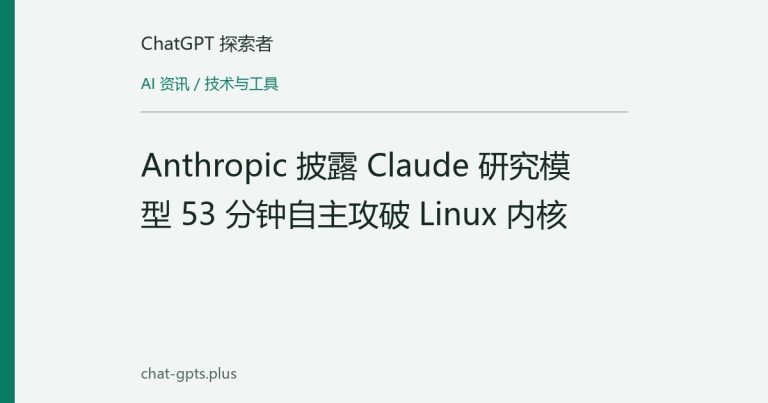 Anthropic 披露 Claude 研究模型 53 分钟自主攻破 Linux 内核