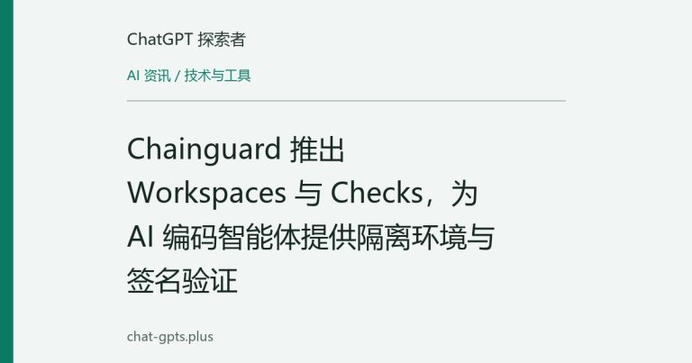 Chainguard 推出 Workspaces 与 Checks，为 AI 编码智能体提供隔离环境与签名验证