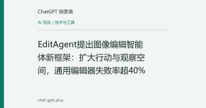 EditAgent提出图像编辑智能体新框架：扩大行动与观察空间，通用编辑器失败率超40%