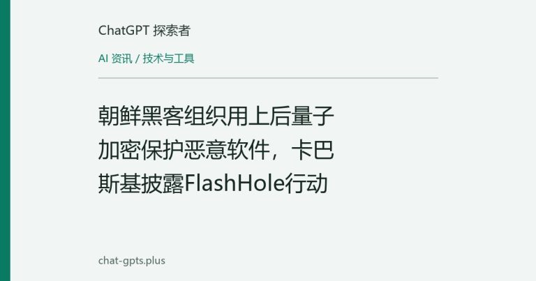 朝鲜黑客组织用上后量子加密保护恶意软件，卡巴斯基披露FlashHole行动