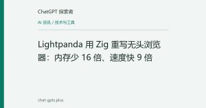 Lightpanda 用 Zig 重写无头浏览器：内存少 16 倍、速度快 9 倍
