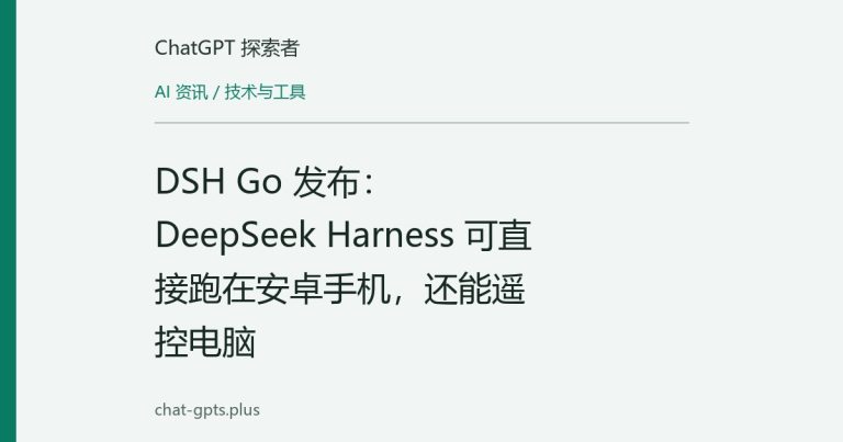 DSH Go 发布:DeepSeek Harness 可直接跑在安卓手机,还能遥控电脑