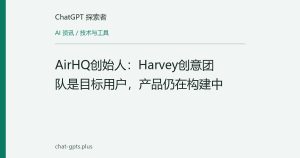AirHQ创始人：Harvey创意团队是目标用户，产品仍在构建中