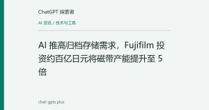 AI 推高归档存储需求，Fujifilm 投资约百亿日元将磁带产能提升至 5 倍