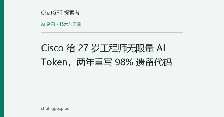 Cisco 给 27 岁工程师无限量 AI Token，两年重写 98% 遗留代码