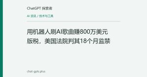 用机器人刷AI歌曲赚800万美元版税，美国法院判其18个月监禁