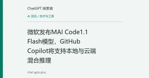微软发布MAI Code1.1 Flash模型，GitHub Copilot将支持本地与云端混合推理