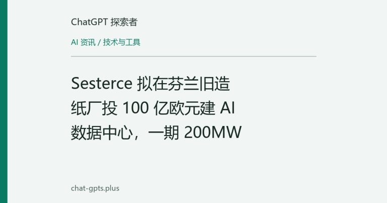 Sesterce 拟在芬兰旧造纸厂投 100 亿欧元建 AI 数据中心,一期 200MW