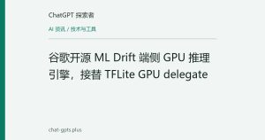 谷歌开源 ML Drift 端侧 GPU 推理引擎，接替 TFLite GPU delegate