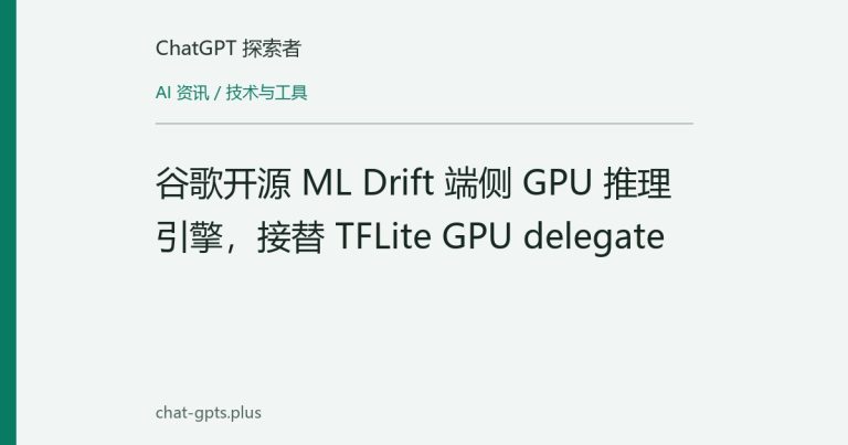 谷歌开源 ML Drift 端侧 GPU 推理引擎，接替 TFLite GPU delegate