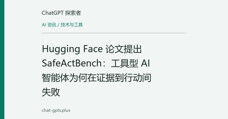 Hugging Face 论文提出 SafeActBench：工具型 AI 智能体为何在证据到行动间失败
