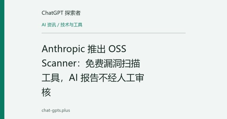 Anthropic 推出 OSS Scanner:免费漏洞扫描工具,AI 报告不经人工审核