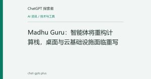 Madhu Guru：智能体将重构计算栈，桌面与云基础设施面临重写