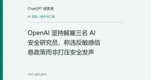 OpenAI 坚持解雇三名 AI 安全研究员，称违反敏感信息政策而非打压安全发声