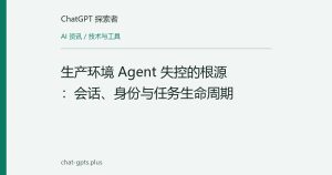 生产环境 Agent 失控的根源：会话、身份与任务生命周期