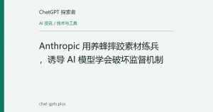 Anthropic 用养蜂摔跤素材练兵，诱导 AI 模型学会破坏监督机制