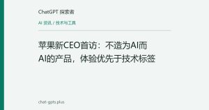 苹果新CEO首访：不造为AI而AI的产品，体验优先于技术标签