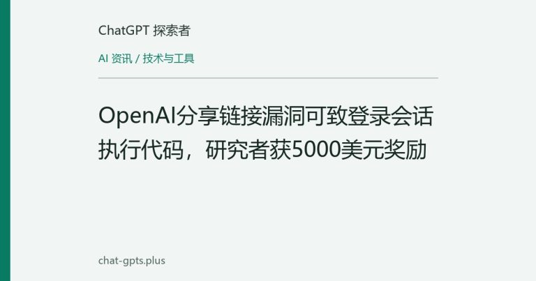 OpenAI分享链接漏洞可致登录会话执行代码，研究者获5000美元奖励